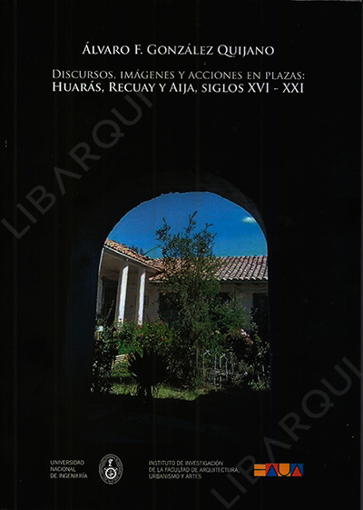 Libro de Historia: Discurso, imágenes y acciones en plazas: Huarás, Recuay y Aija. Siglos XVI y XXI - Álvaro F. González Quijano